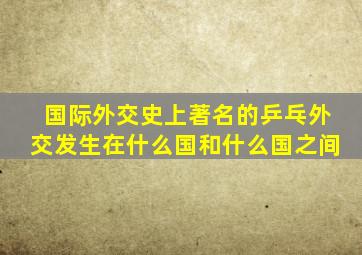 国际外交史上著名的乒乓外交发生在什么国和什么国之间