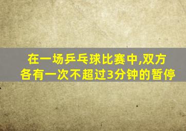 在一场乒乓球比赛中,双方各有一次不超过3分钟的暂停