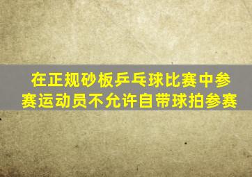 在正规砂板乒乓球比赛中参赛运动员不允许自带球拍参赛