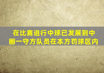 在比赛进行中球已发展到中圈一守方队员在本方罚球区内