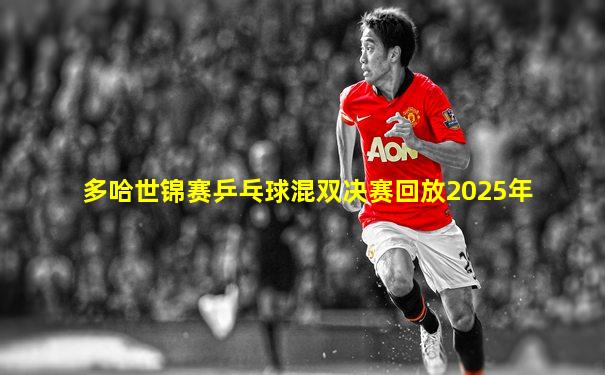 多哈世锦赛乒乓球混双决赛回放2025年
