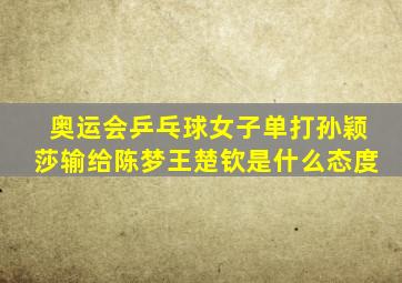 奥运会乒乓球女子单打孙颖莎输给陈梦王楚钦是什么态度