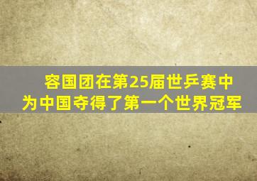 容国团在第25届世乒赛中为中国夺得了第一个世界冠军