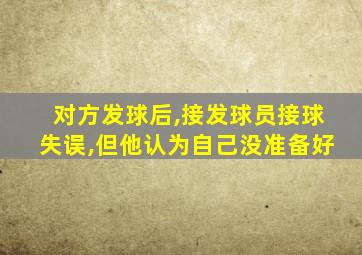 对方发球后,接发球员接球失误,但他认为自己没准备好