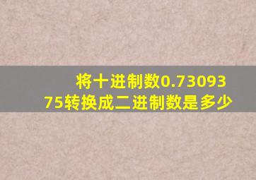 将十进制数0.7309375转换成二进制数是多少