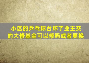 小区的乒乓球台坏了业主交的大修基金可以修吗或者更换