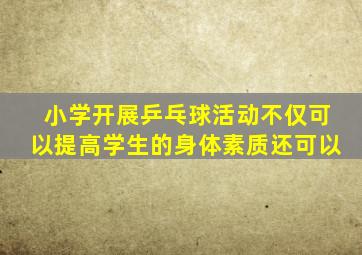 小学开展乒乓球活动不仅可以提高学生的身体素质还可以