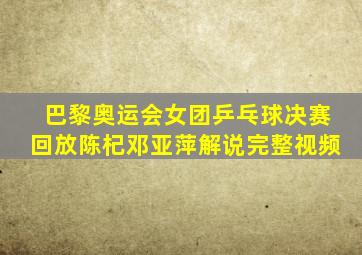 巴黎奥运会女团乒乓球决赛回放陈杞邓亚萍解说完整视频