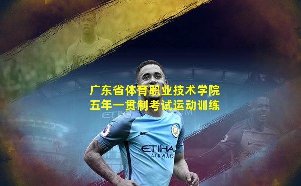 广东省体育职业技术学院五年一贯制考试运动训练