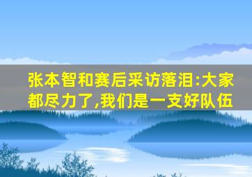 张本智和赛后采访落泪:大家都尽力了,我们是一支好队伍