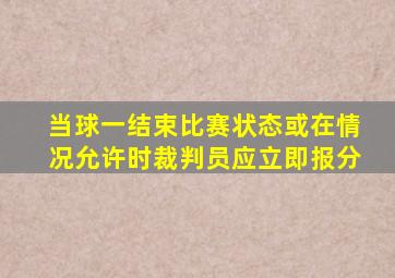 当球一结束比赛状态或在情况允许时裁判员应立即报分