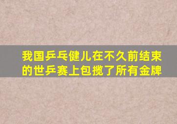 我国乒乓健儿在不久前结束的世乒赛上包揽了所有金牌
