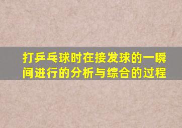 打乒乓球时在接发球的一瞬间进行的分析与综合的过程