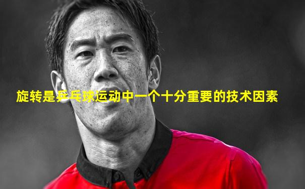 旋转是乒乓球运动中一个十分重要的技术因素