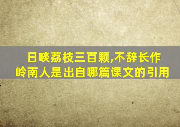 日啖荔枝三百颗,不辞长作岭南人是出自哪篇课文的引用