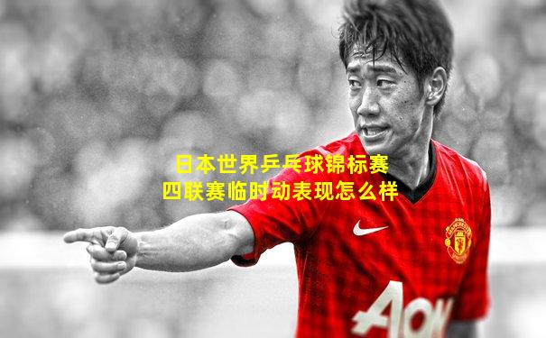 日本世界乒乓球锦标赛四联赛临时动表现怎么样