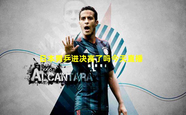 日本男乒进决赛了吗今天直播