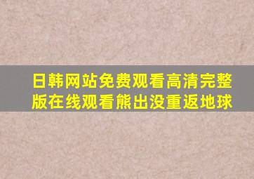 日韩网站免费观看高清完整版在线观看熊出没重返地球