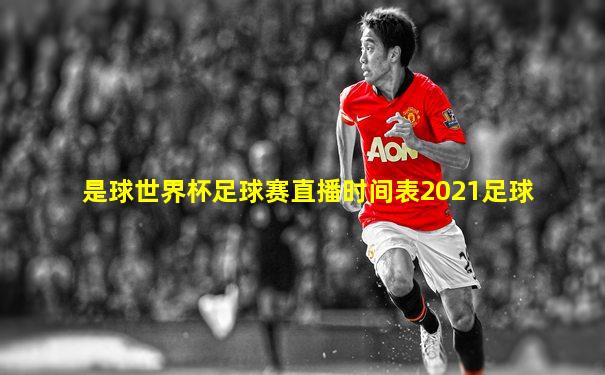 是球世界杯足球赛直播时间表2021足球