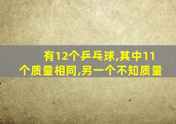 有12个乒乓球,其中11个质量相同,另一个不知质量