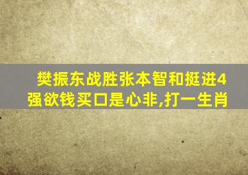 樊振东战胜张本智和挺进4强欲钱买口是心非,打一生肖