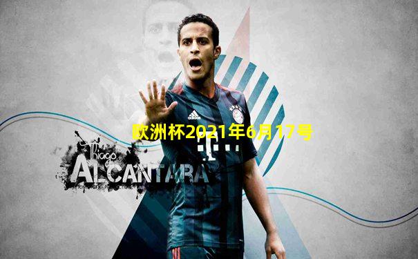 欧洲杯2021年6月17号