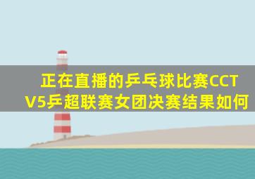 正在直播的乒乓球比赛CCTV5乒超联赛女团决赛结果如何