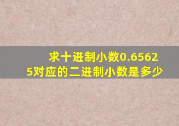 求十进制小数0.65625对应的二进制小数是多少