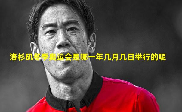 洛杉矶冬季奥运会是哪一年几月几日举行的呢