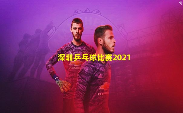 深圳乒乓球比赛2021