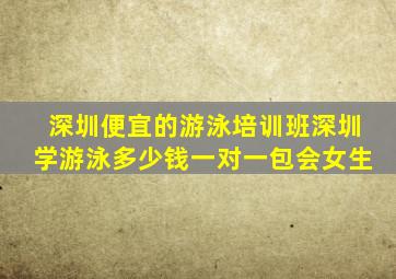深圳便宜的游泳培训班深圳学游泳多少钱一对一包会女生