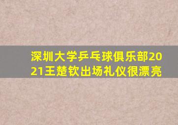 深圳大学乒乓球俱乐部2021王楚钦出场礼仪很漂亮