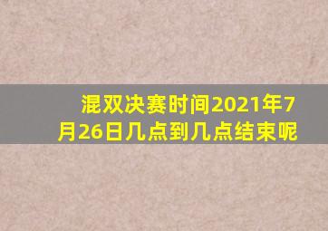 混双决赛时间2021年7月26日几点到几点结束呢