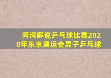 湾湾解说乒乓球比赛2020年东京奥运会男子乒乓球