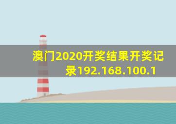 澳门2020开奖结果开奖记录192.168.100.1