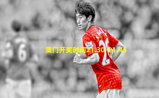 澳门开奖时间21.30-21.45