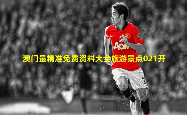 澳门最精准免费资料大全旅游景点021开