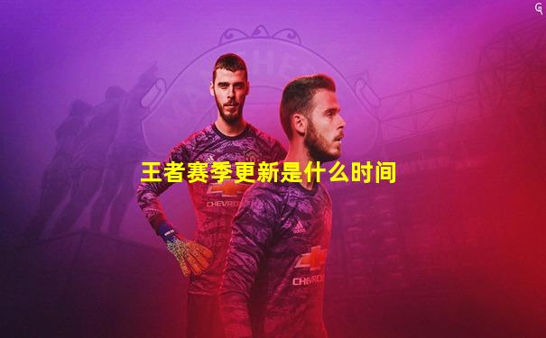 王者赛季更新是什么时间