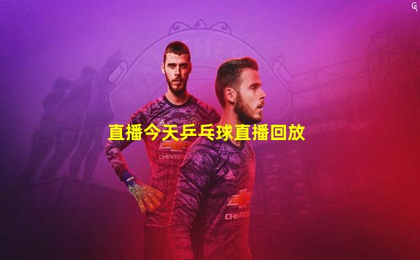 直播今天乒乓球直播回放
