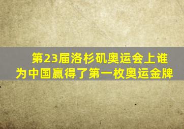 第23届洛杉矶奥运会上谁为中国赢得了第一枚奥运金牌