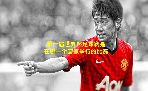 第一届世界杯足球赛是在哪一个国家举行的比赛
