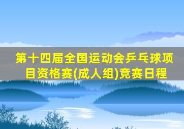 第十四届全国运动会乒乓球项目资格赛(成人组)竞赛日程