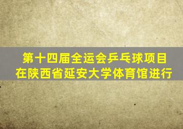 第十四届全运会乒乓球项目在陕西省延安大学体育馆进行