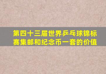 第四十三届世界乒乓球锦标赛集邮和纪念币一套的价值