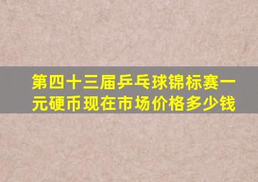 第四十三届乒乓球锦标赛一元硬币现在市场价格多少钱