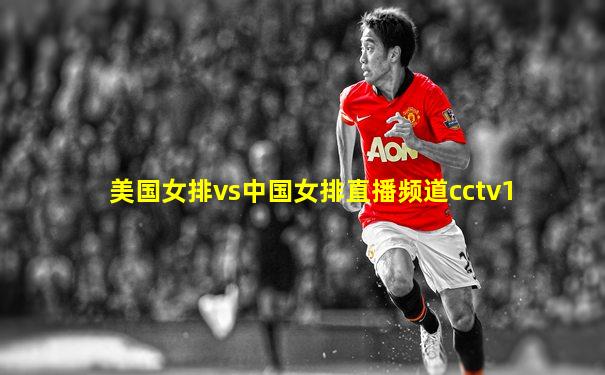 美国女排vs中国女排直播频道cctv1