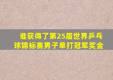 谁获得了第25届世界乒乓球锦标赛男子单打冠军奖金