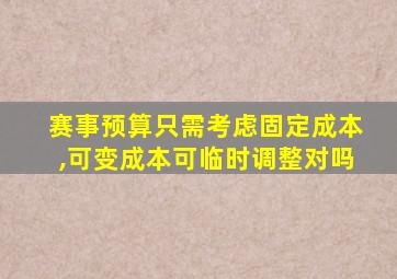 赛事预算只需考虑固定成本,可变成本可临时调整对吗
