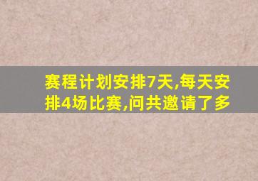 赛程计划安排7天,每天安排4场比赛,问共邀请了多
