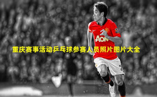 重庆赛事活动乒乓球参赛人员照片图片大全